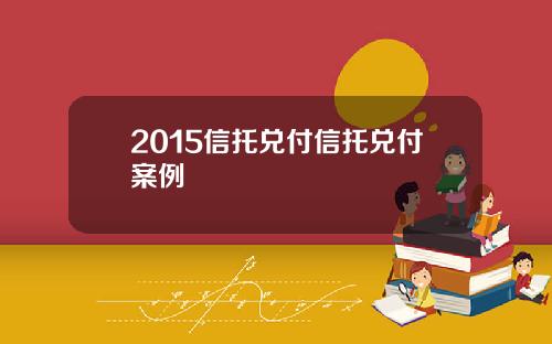 2015信托兑付信托兑付案例