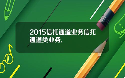2015信托通道业务信托通道类业务.