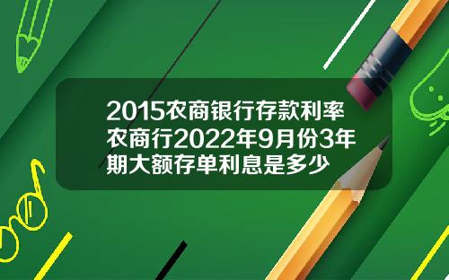 2015农商银行存款利率农商行2022年9月份3年期大额存单利息是多少