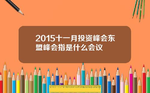 2015十一月投资峰会东盟峰会指是什么会议