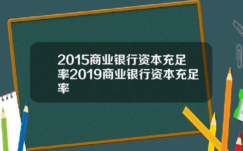 2015商业银行资本充足率2019商业银行资本充足率