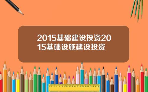 2015基础建设投资2015基础设施建设投资