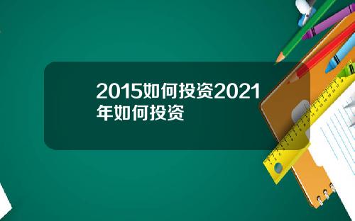 2015如何投资2021年如何投资