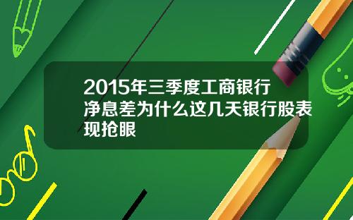 2015年三季度工商银行净息差为什么这几天银行股表现抢眼