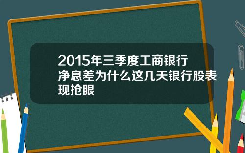 2015年三季度工商银行净息差为什么这几天银行股表现抢眼