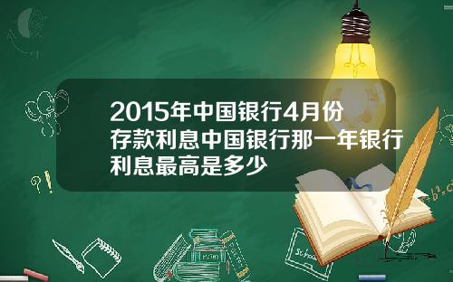 2015年中国银行4月份存款利息中国银行那一年银行利息最高是多少