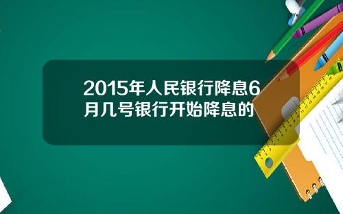 2015年人民银行降息6月几号银行开始降息的