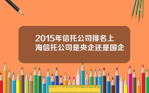 2015年信托公司排名上海信托公司是央企还是国企