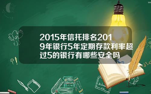 2015年信托排名2019年银行5年定期存款利率超过5的银行有哪些安全吗