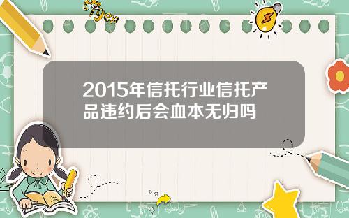 2015年信托行业信托产品违约后会血本无归吗