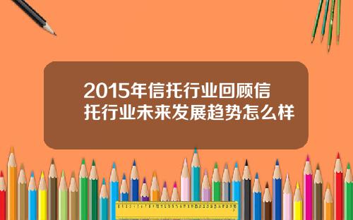 2015年信托行业回顾信托行业未来发展趋势怎么样