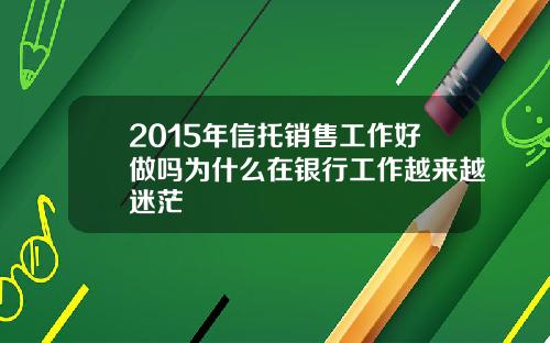 2015年信托销售工作好做吗为什么在银行工作越来越迷茫