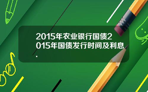 2015年农业银行国债2015年国债发行时间及利息.