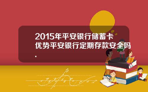 2015年平安银行储蓄卡优势平安银行定期存款安全吗.