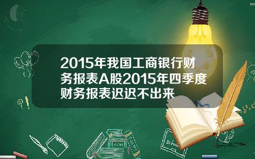 2015年我国工商银行财务报表A股2015年四季度财务报表迟迟不出来
