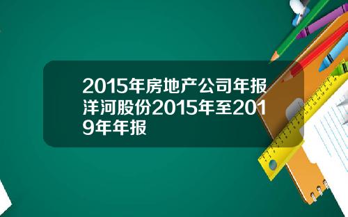 2015年房地产公司年报洋河股份2015年至2019年年报