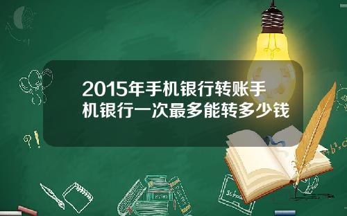2015年手机银行转账手机银行一次最多能转多少钱