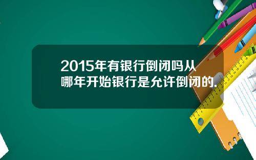2015年有银行倒闭吗从哪年开始银行是允许倒闭的.