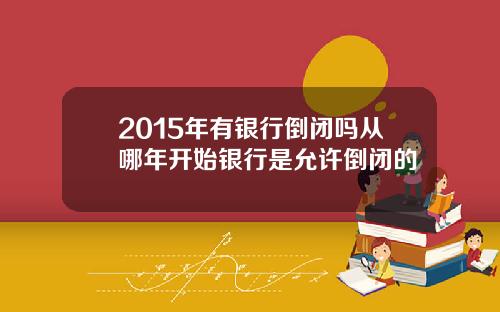 2015年有银行倒闭吗从哪年开始银行是允许倒闭的