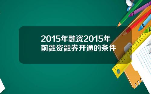 2015年融资2015年前融资融券开通的条件
