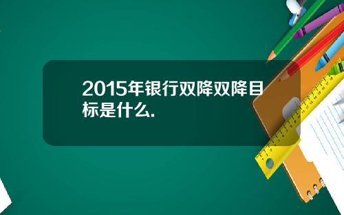 2015年银行双降双降目标是什么.