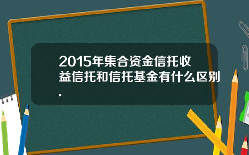 2015年集合资金信托收益信托和信托基金有什么区别.