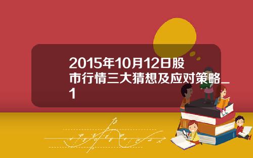 2015年10月12日股市行情三大猜想及应对策略_1