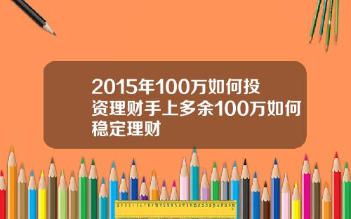2015年100万如何投资理财手上多余100万如何稳定理财