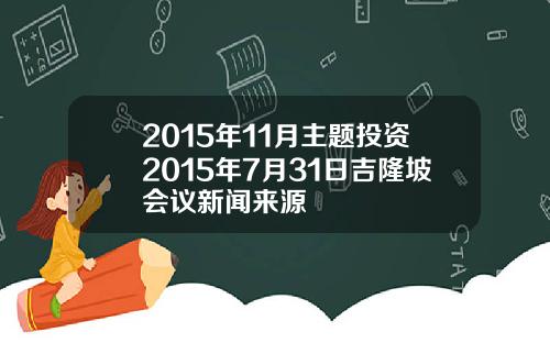 2015年11月主题投资2015年7月31日吉隆坡会议新闻来源