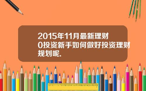 2015年11月最新理财0投资新手如何做好投资理财规划呢.
