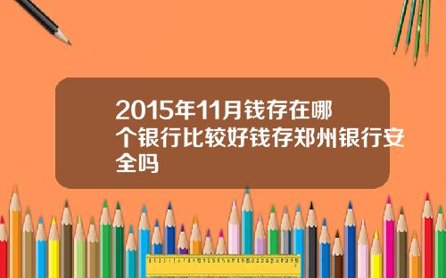 2015年11月钱存在哪个银行比较好钱存郑州银行安全吗