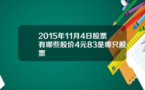 2015年11月4日股票有哪些股价4元83是哪只股票