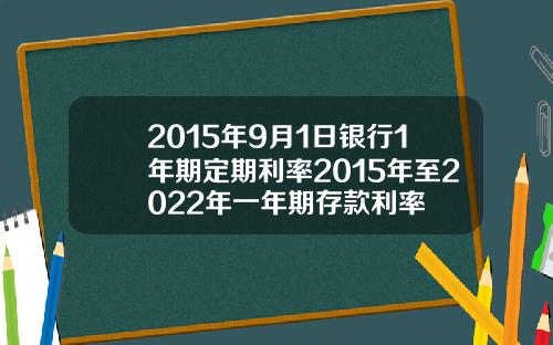 2015年9月1日银行1年期定期利率2015年至2022年一年期存款利率