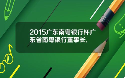 2015广东南粤银行杯广东省南粤银行董事长.