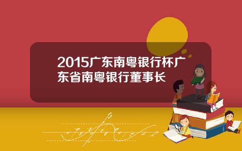 2015广东南粤银行杯广东省南粤银行董事长