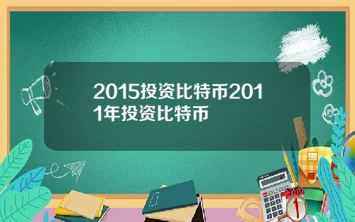 2015投资比特币2011年投资比特币