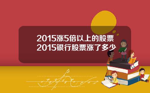 2015涨5倍以上的股票2015银行股票涨了多少