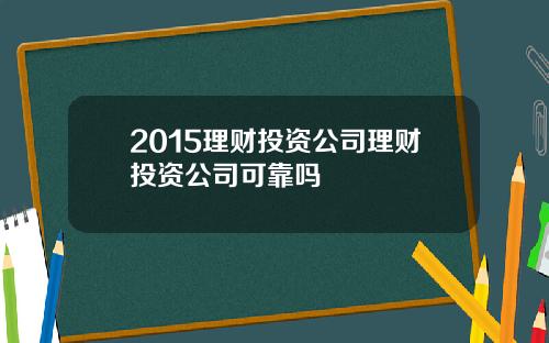 2015理财投资公司理财投资公司可靠吗
