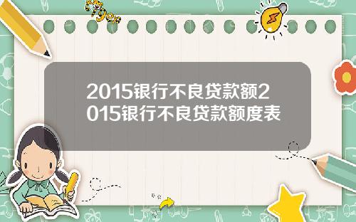2015银行不良贷款额2015银行不良贷款额度表