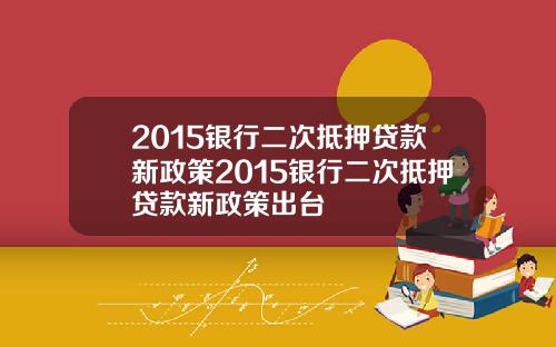 2015银行二次抵押贷款新政策2015银行二次抵押贷款新政策出台