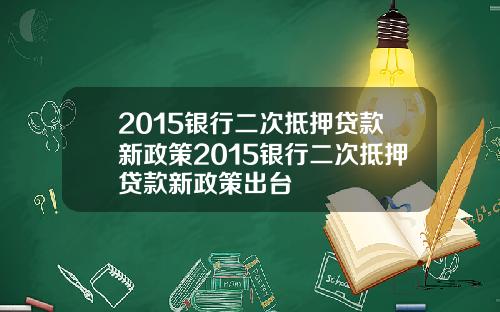 2015银行二次抵押贷款新政策2015银行二次抵押贷款新政策出台