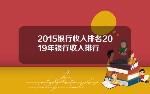 2015银行收入排名2019年银行收入排行
