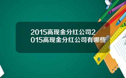 2015高现金分红公司2015高现金分红公司有哪些