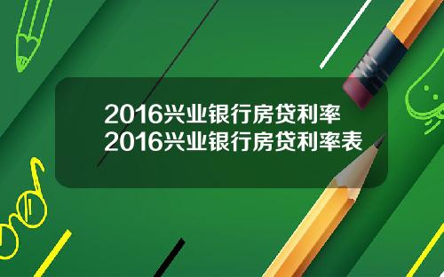 2016兴业银行房贷利率2016兴业银行房贷利率表