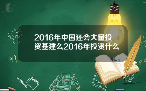 2016年中国还会大量投资基建么2016年投资什么