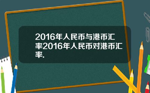 2016年人民币与港币汇率2016年人民币对港币汇率.