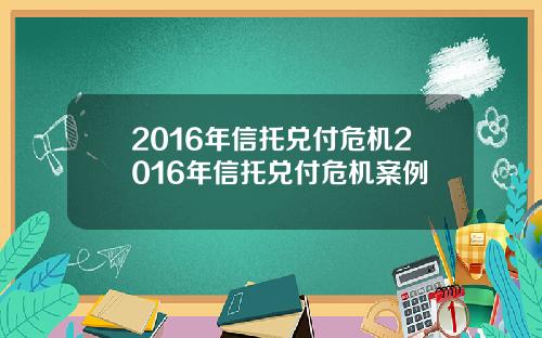 2016年信托兑付危机2016年信托兑付危机案例