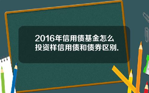 2016年信用债基金怎么投资样信用债和债券区别.