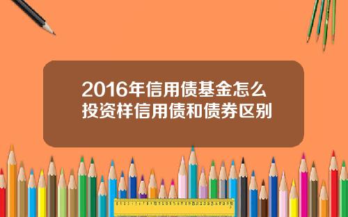 2016年信用债基金怎么投资样信用债和债券区别