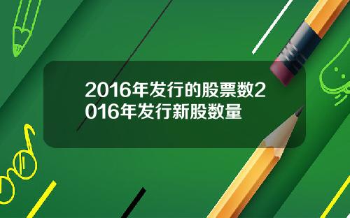 2016年发行的股票数2016年发行新股数量